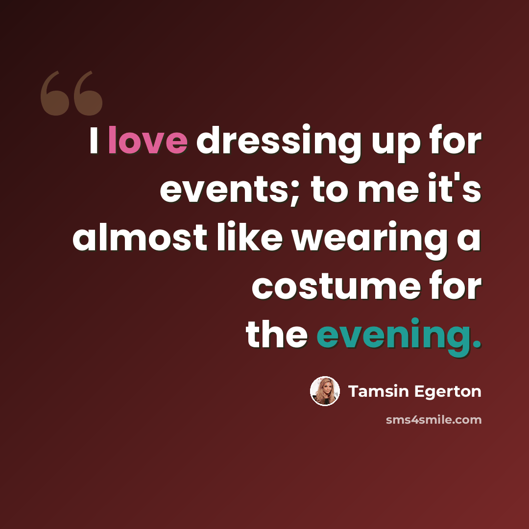 “I love dressing up for events; to me it's almost like wearing a costume for the evening.” quote by Tamsin Egerton