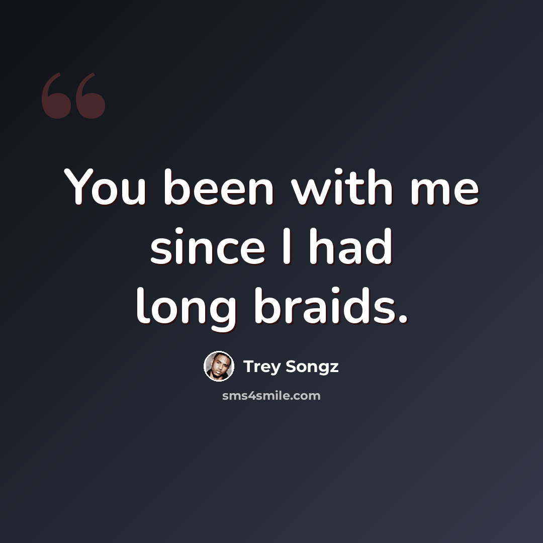 “You been with me since I had long braids.” quote by Trey Songz