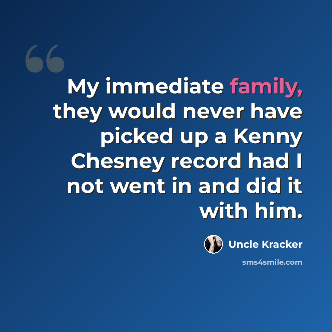 “My immediate family, they would never have picked up a Kenny Chesney record had I not went in and did it with him.” quote by Uncle Kracker