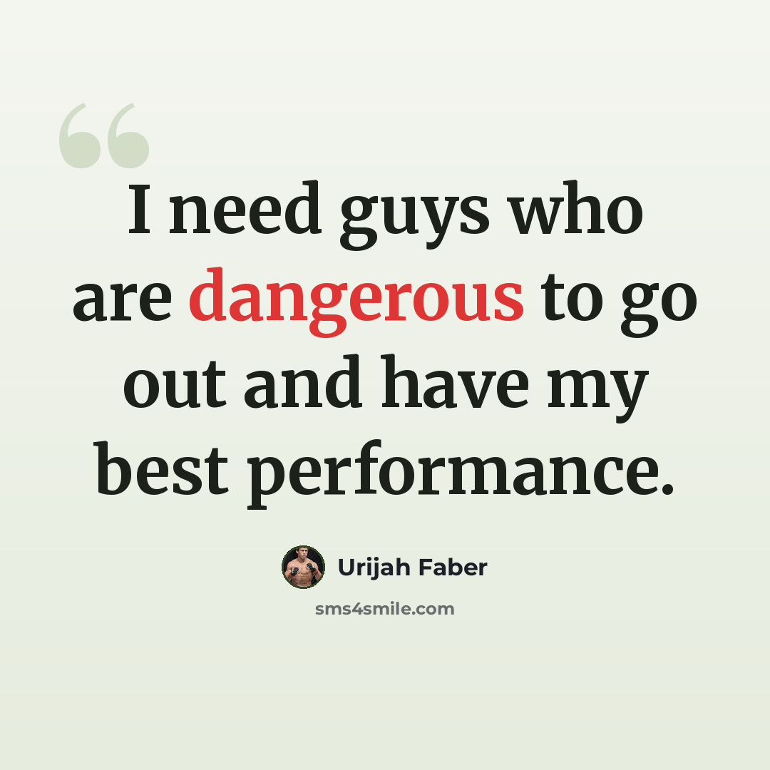 “I need guys who are dangerous to go out and have my best performance.” quote by Urijah Faber