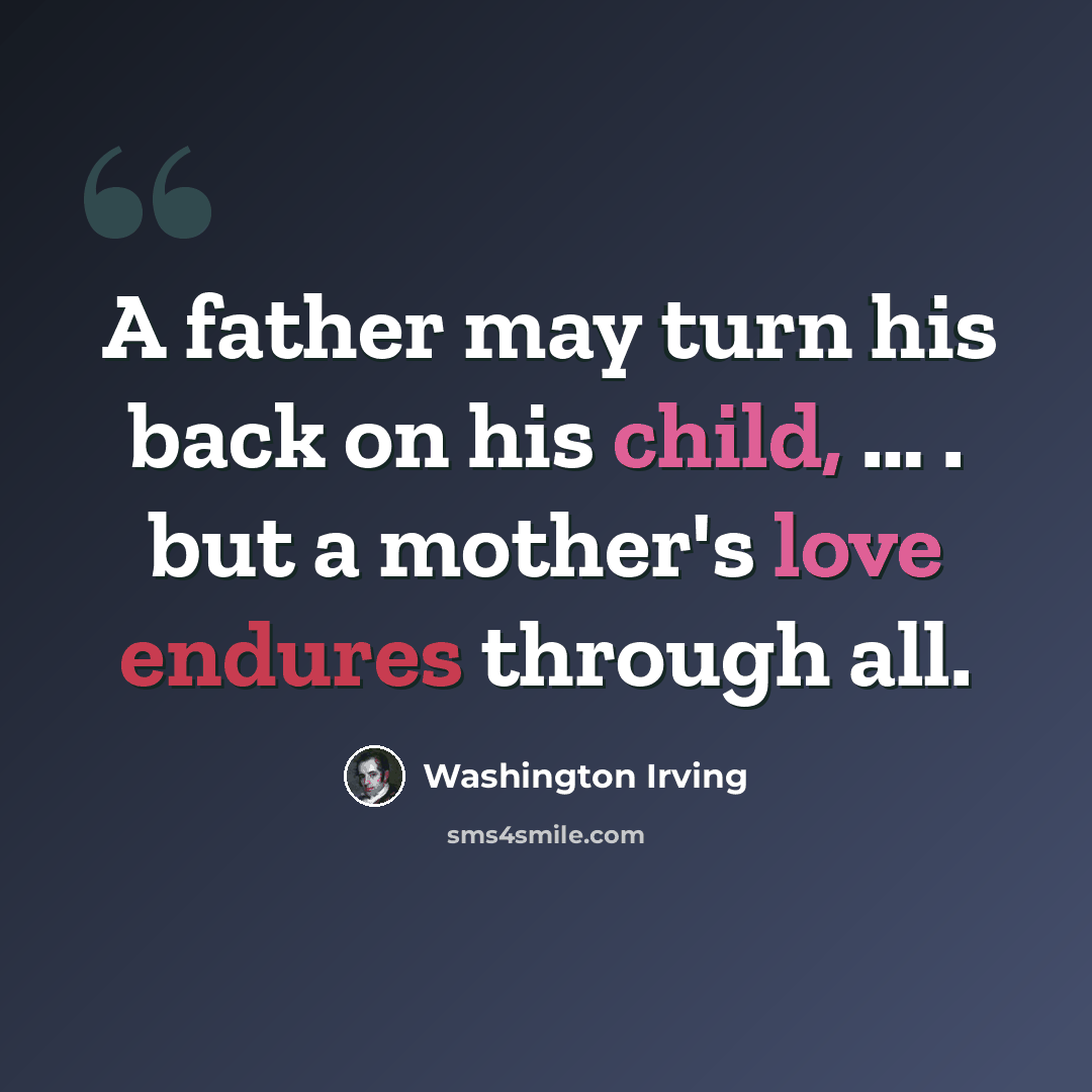 “A father may turn his back on his child, … . but a mother's love endures through all.” quote by Washington Irving