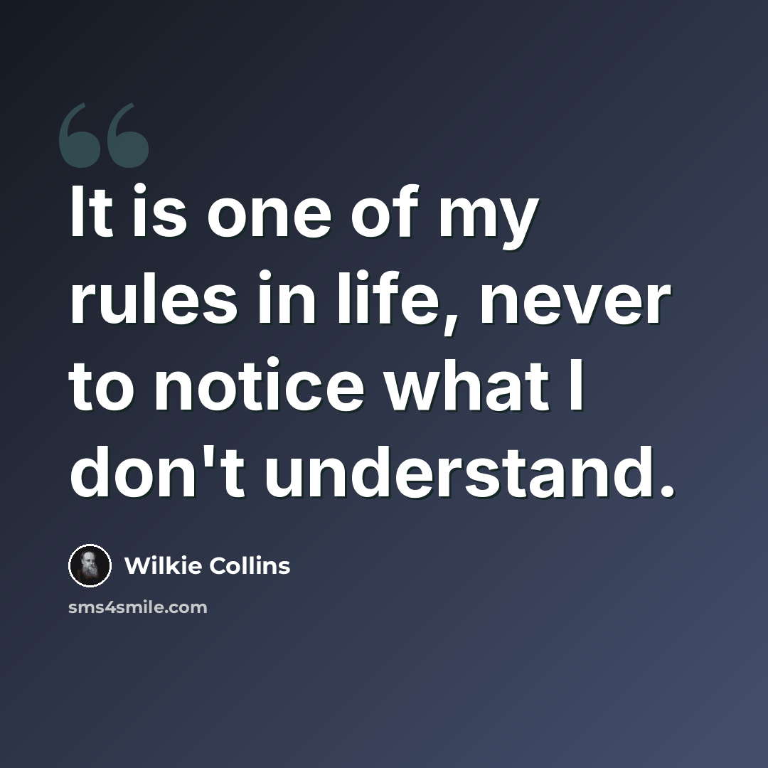“It is one of my rules in life, never to notice what I don't understand.” quote by Wilkie Collins