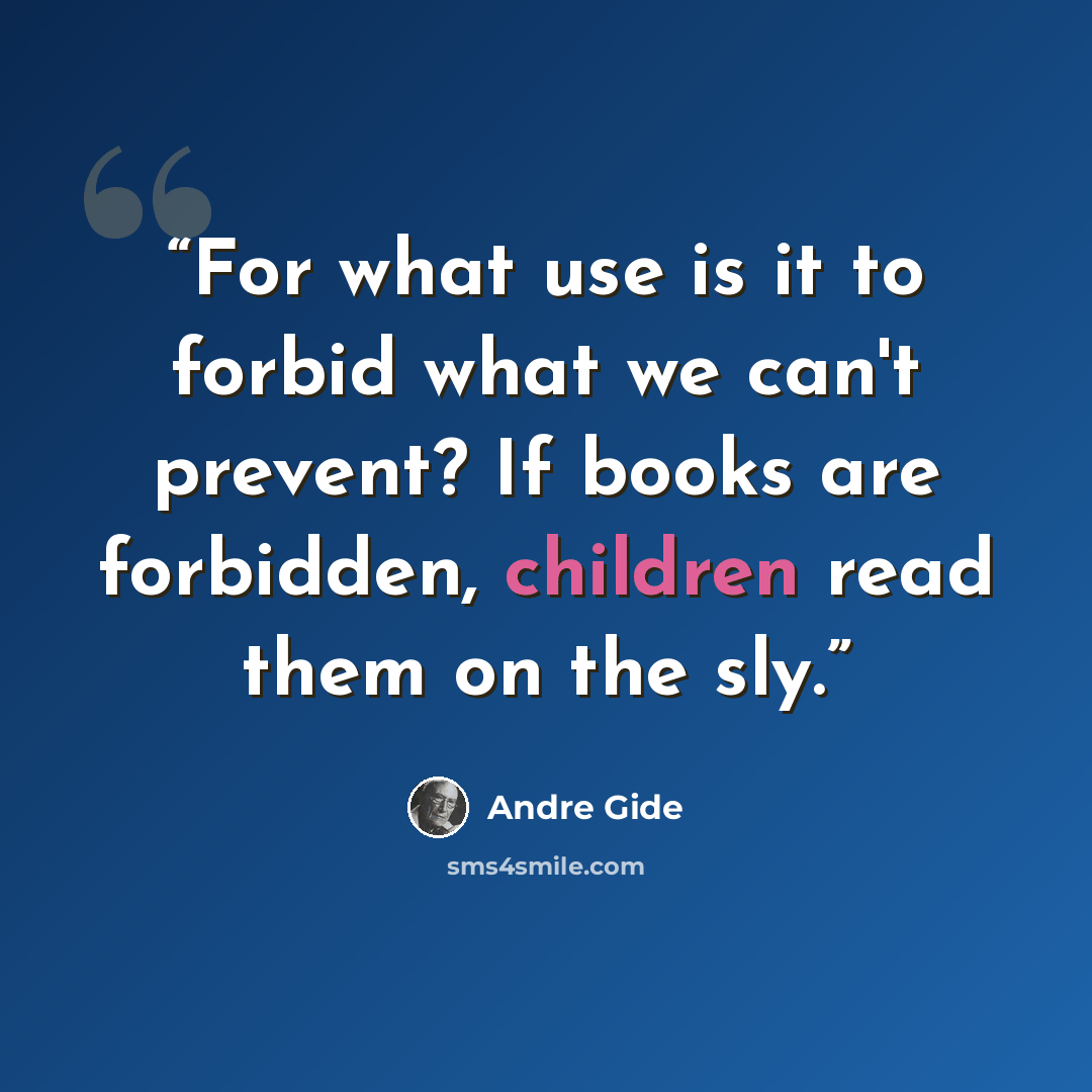 “For what use is it to forbid what we can't prevent? If books are forbidden, children read them on the sly.” quote by André Gide