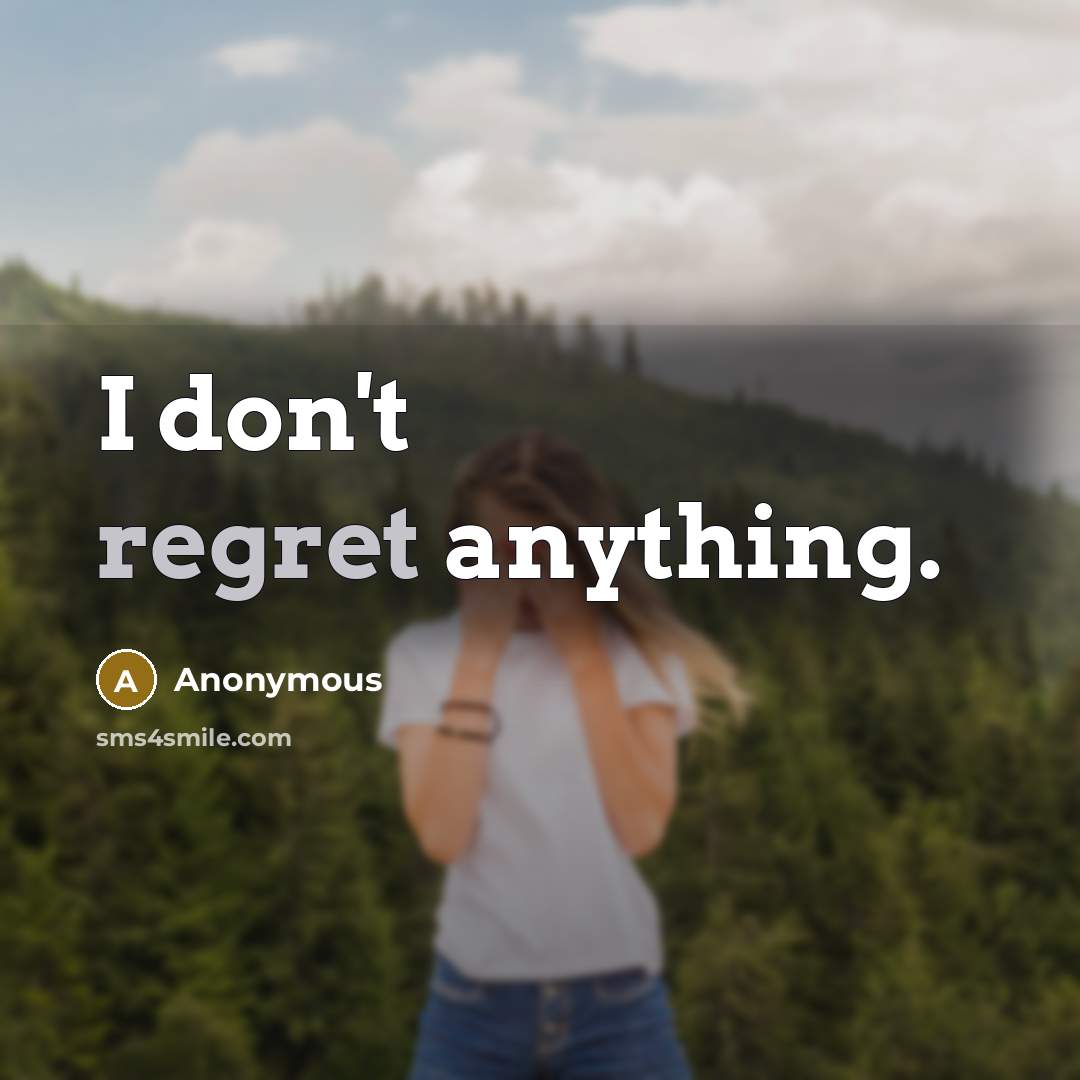 “I don't regret anything.” quote by Anonymous