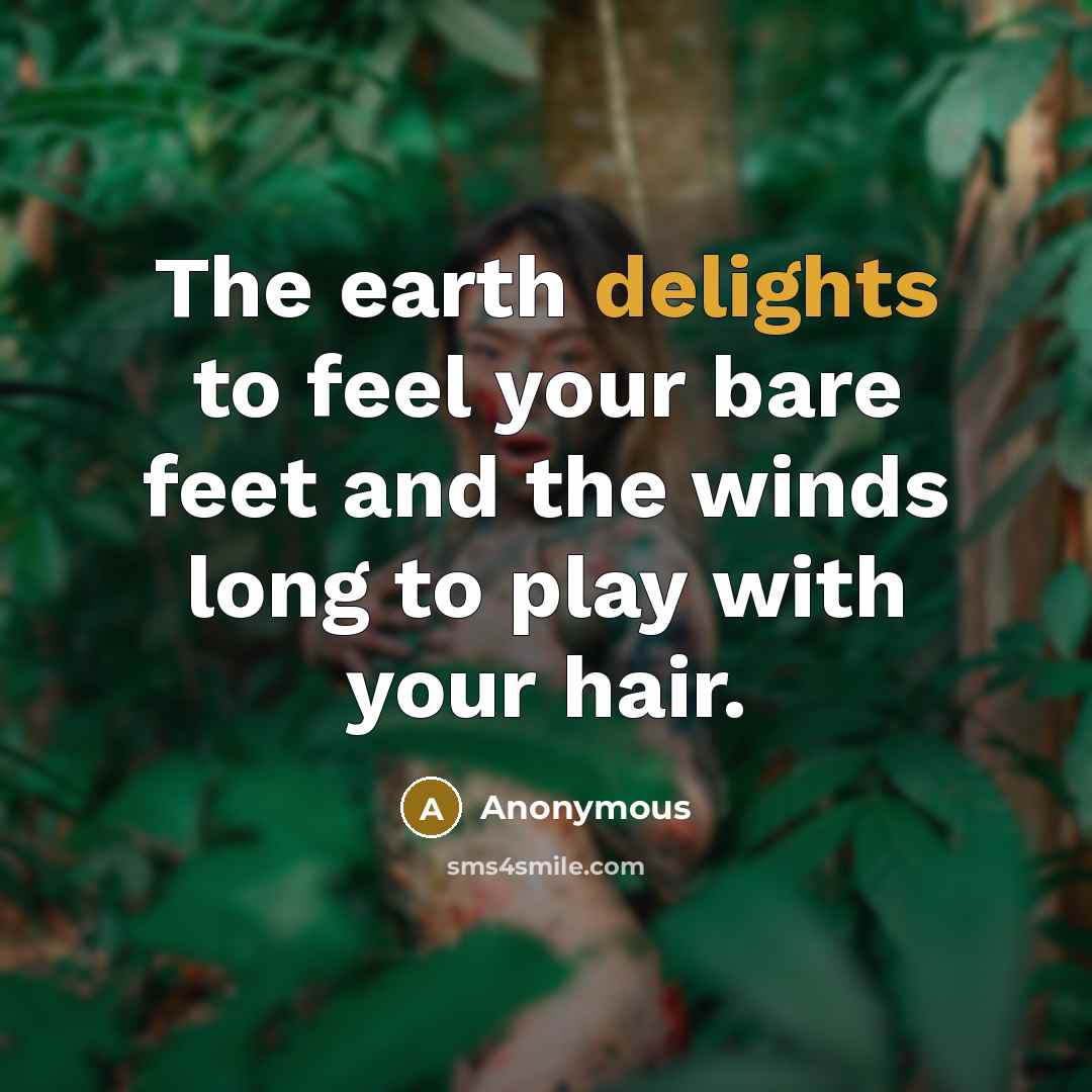 “The earth delights to feel your bare feet and the winds long to play with your hair.” quote by Anonymous