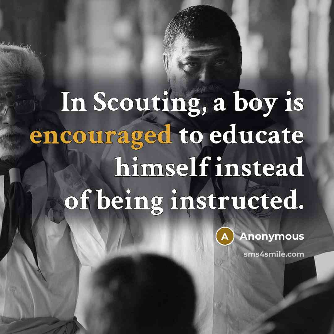 “In Scouting, a boy is encouraged to educate himself instead of being instructed.” quote by Anonymous