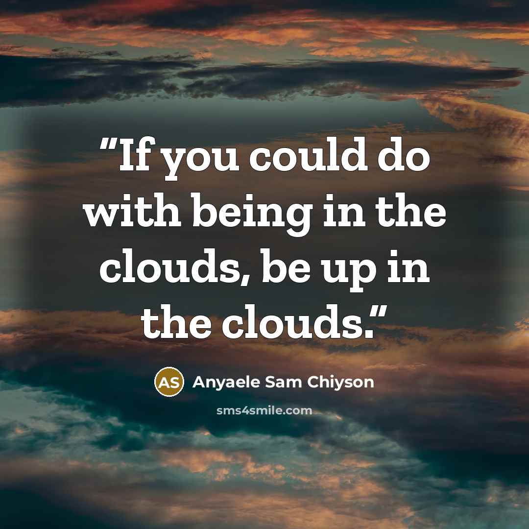 “If you could do with being in the clouds, be up in the clouds.” quote by Anyaele Sam Chiyson