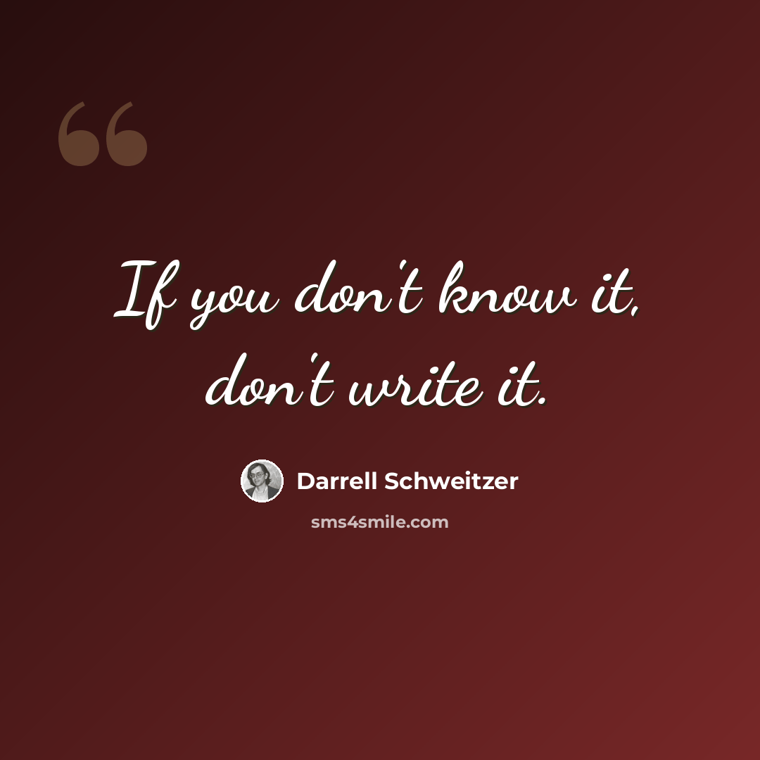 “If you don't know it, don't write it.” quote by Darrell Schweitzer