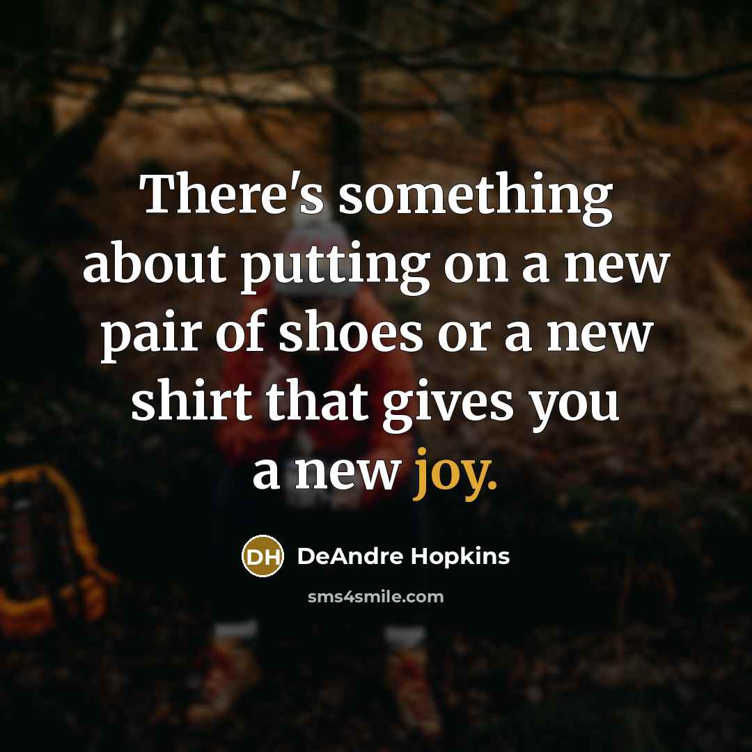 “There's something about putting on a new pair of shoes or a new shirt that gives you a new joy.” quote by DeAndre Hopkins