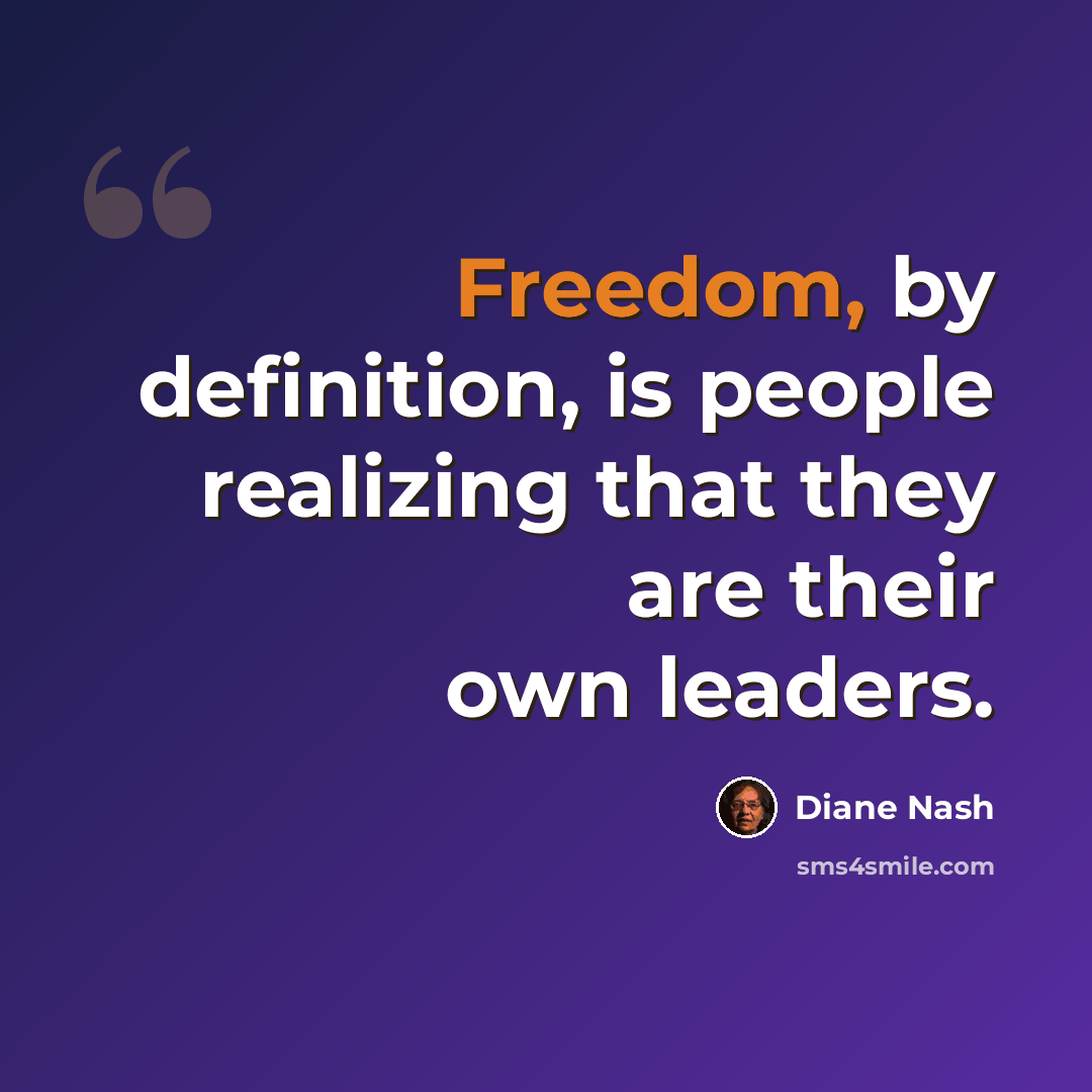 “Freedom, by definition, is people realizing that they are their own leaders.” quote by Diane Nash