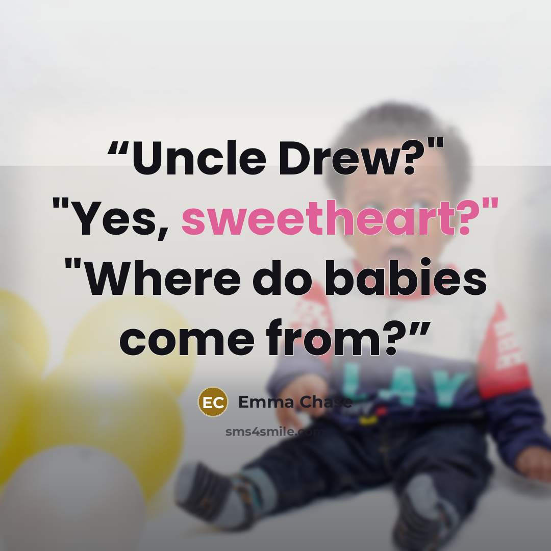 “Uncle Drew?" "Yes, sweetheart?" "Where do babies come from?” quote by Emma Chase