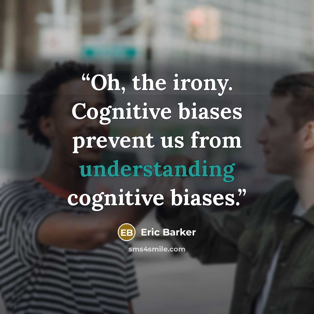 “Oh, the irony. Cognitive biases prevent us from understanding cognitive biases.” quote by Eric Barker