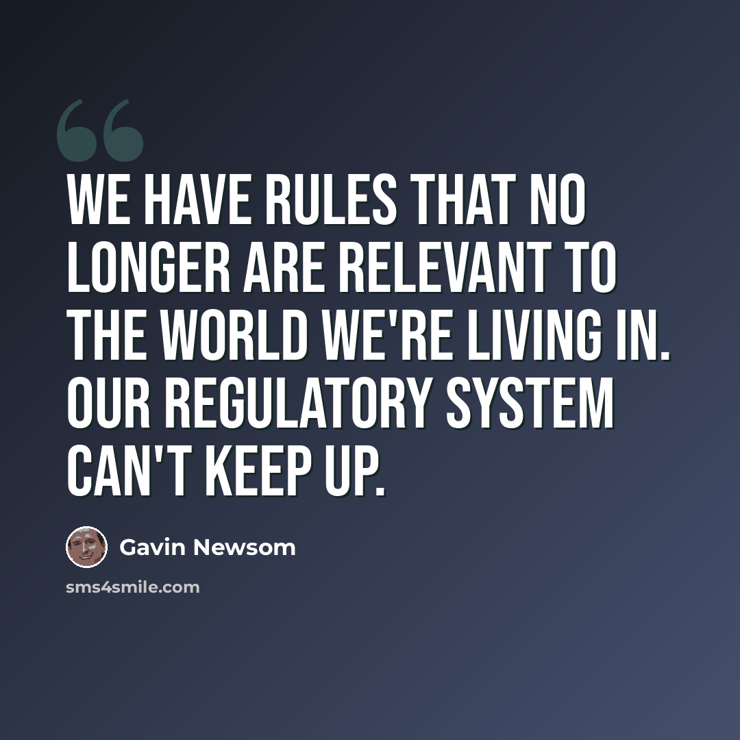 “We have rules that no longer are relevant to the world we're living in. Our regulatory system can't keep up.” quote by Gavin Newsom