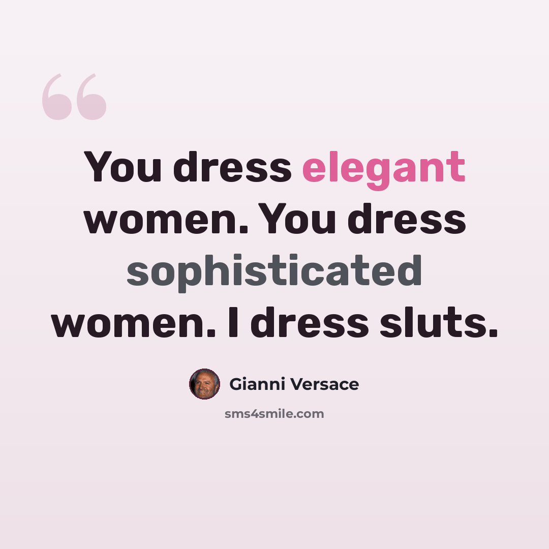 “You dress elegant women. You dress sophisticated women. I dress sluts.” quote by Gianni Versace