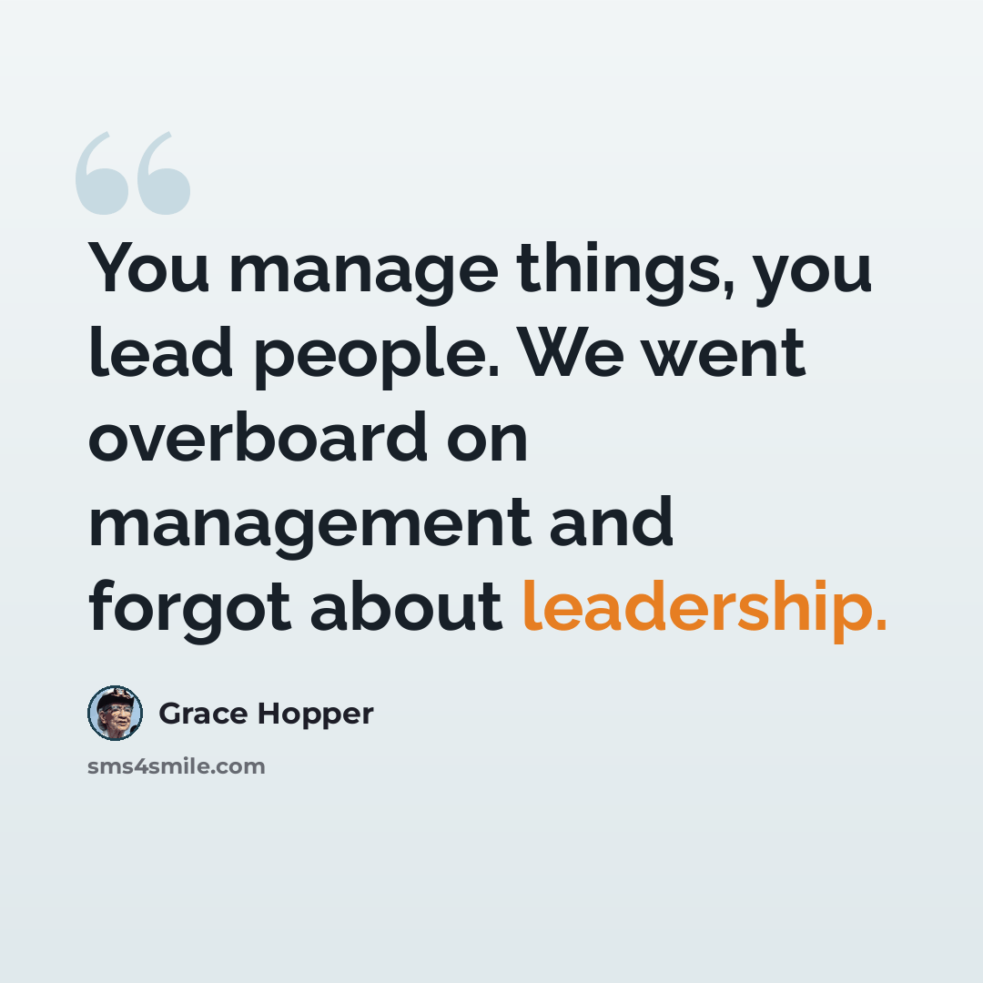 “You manage things, you lead people. We went overboard on management and forgot about leadership.” quote by Grace Hopper