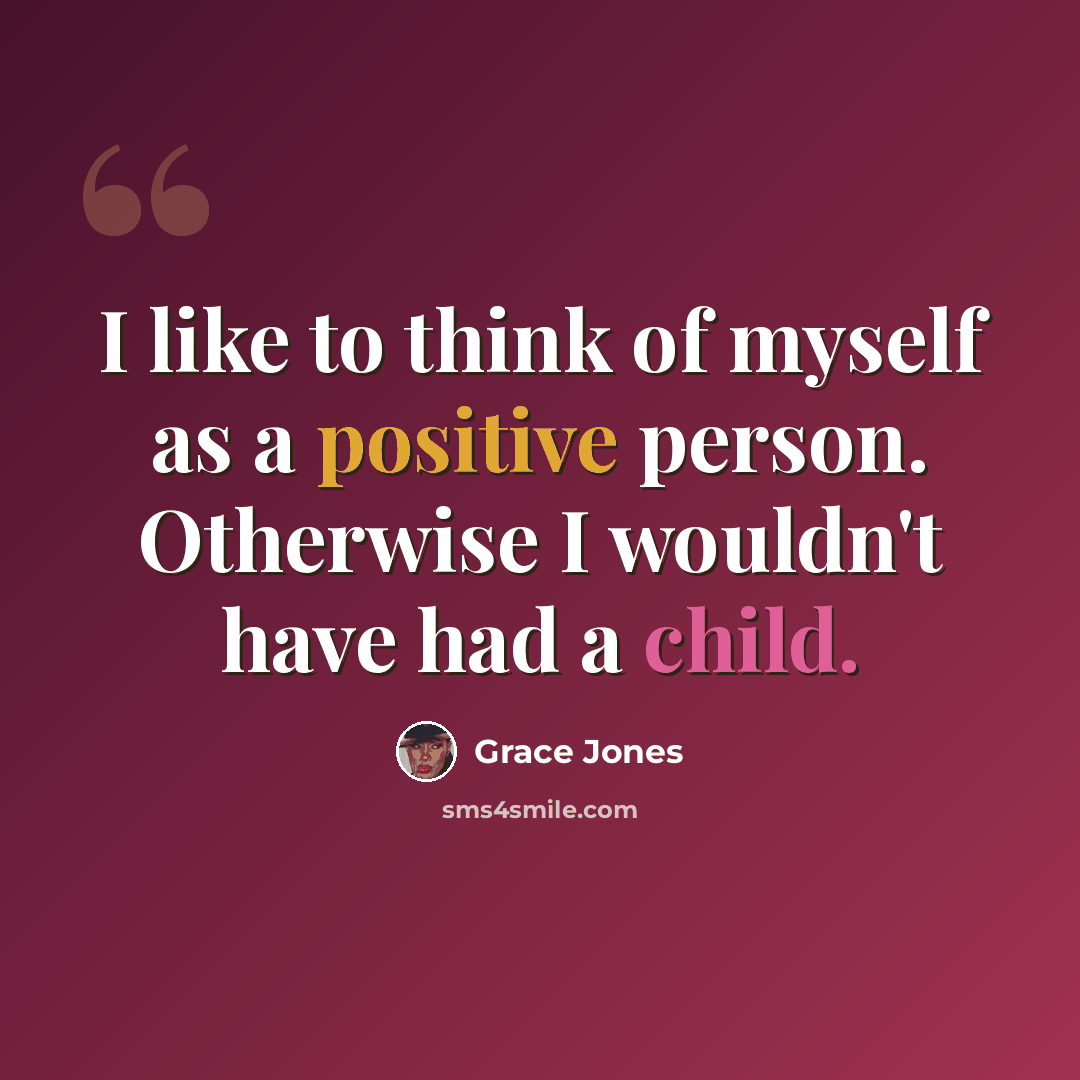 “I like to think of myself as a positive person. Otherwise I wouldn't have had a child.” quote by Grace Jones