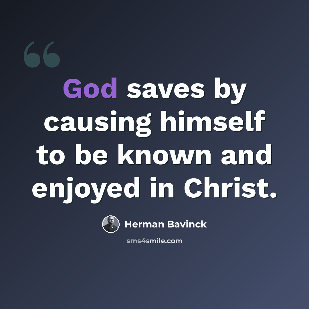 “God saves by causing himself to be known and enjoyed in Christ.” quote by Herman Bavinck