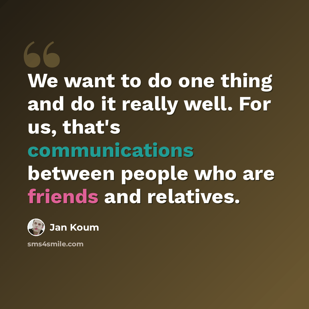 “We want to do one thing and do it really well. For us, that's communications between people who are friends and relatives.” quote by Jan Koum