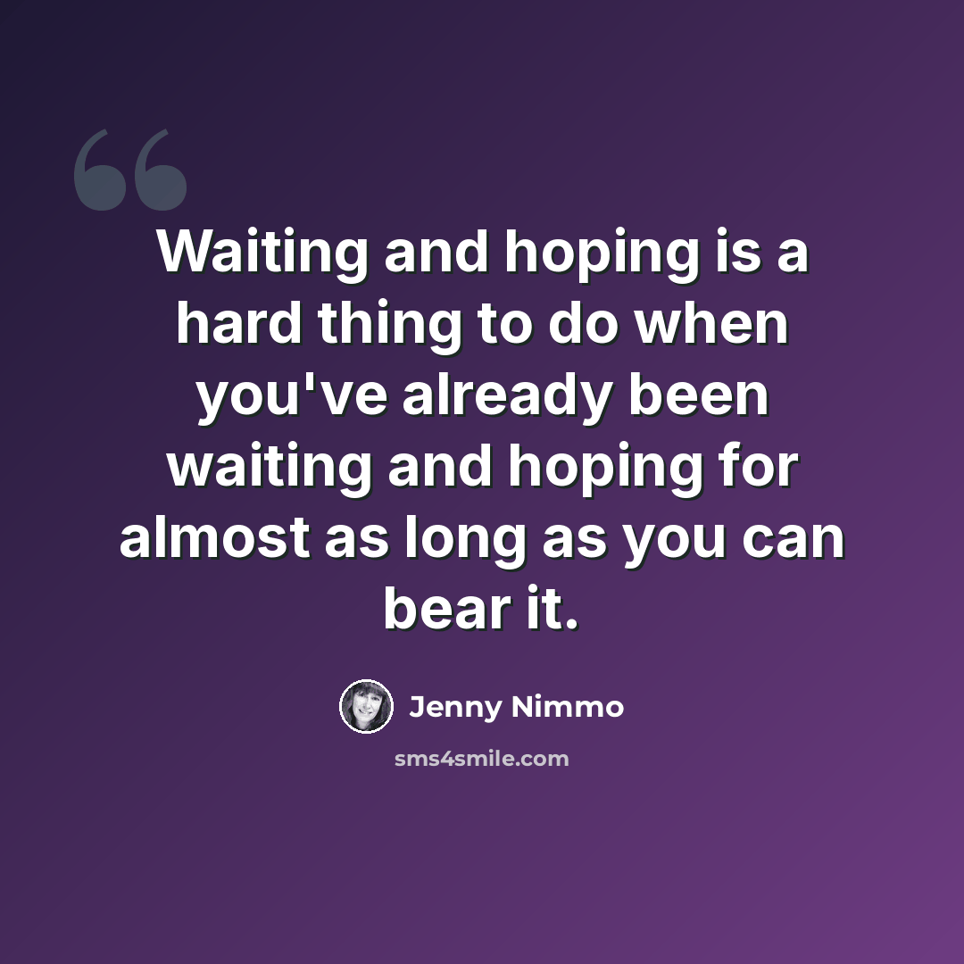 “Waiting and hoping is a hard thing to do when you've already been waiting and hoping for almost as long as you can bear it.” quote by Jenny Nimmo