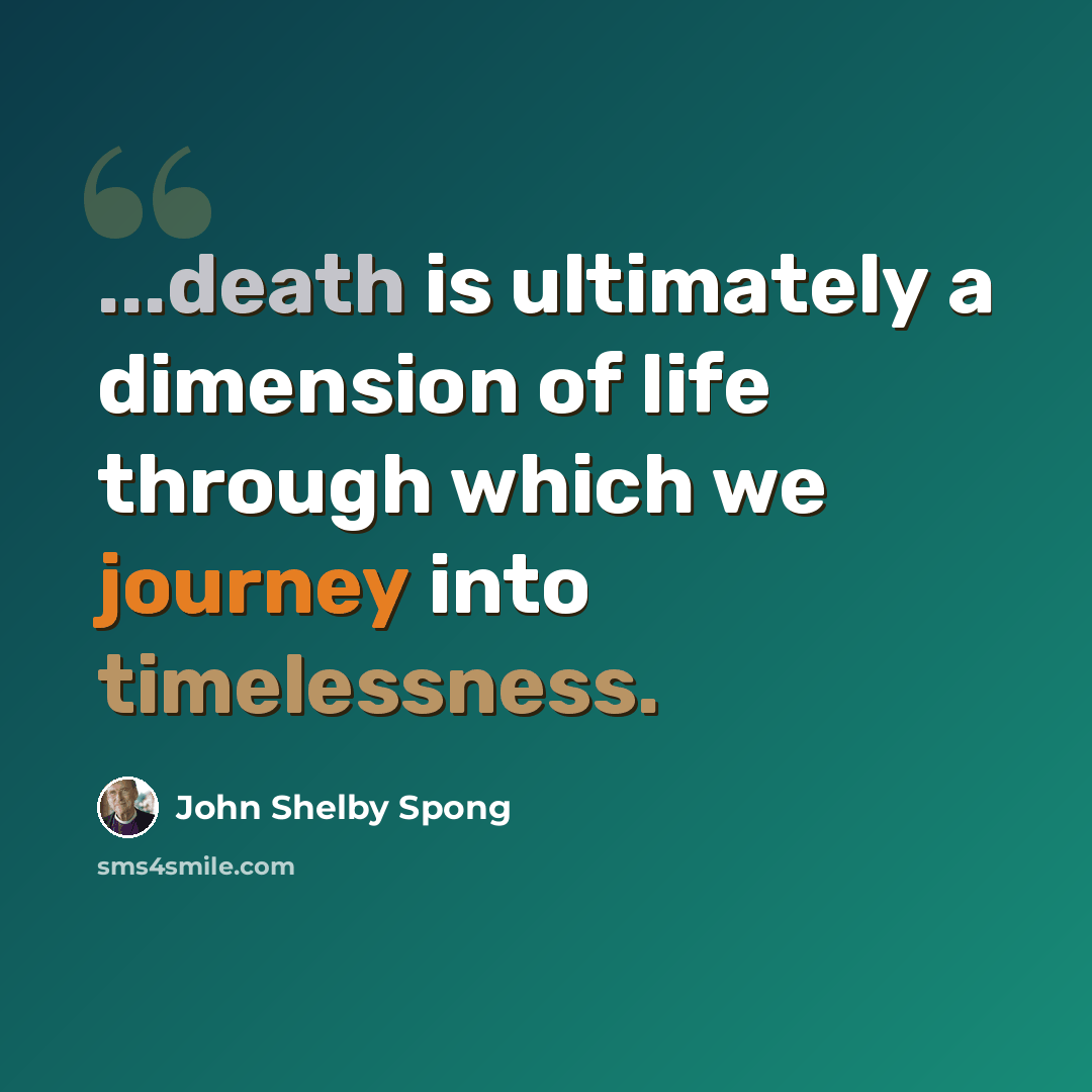 “...death is ultimately a dimension of life through which we journey into timelessness.” quote by John Shelby Spong