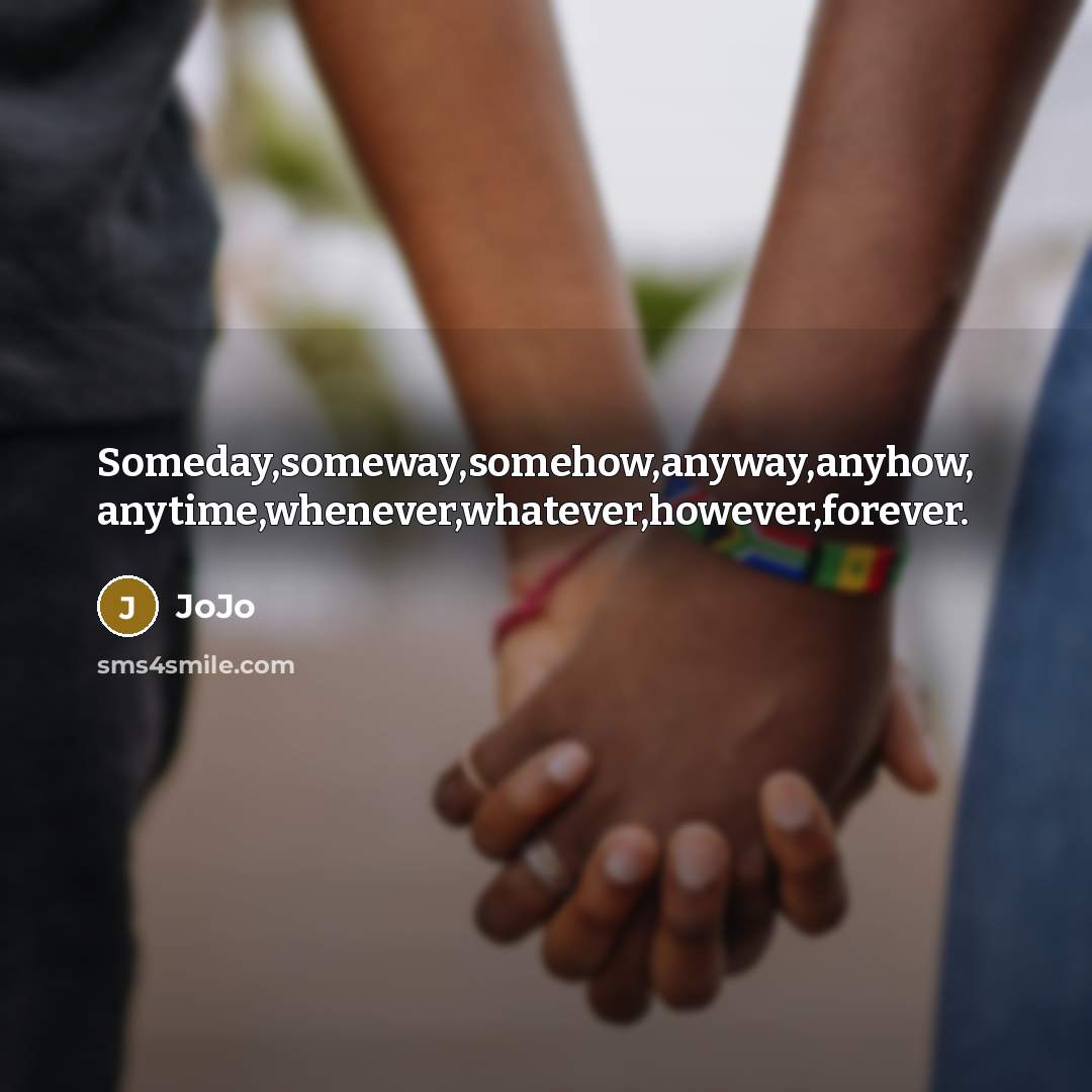 “Someday,someway,somehow,anyway,anyhow, anytime,whenever,whatever,however,forever.” quote by Jojo