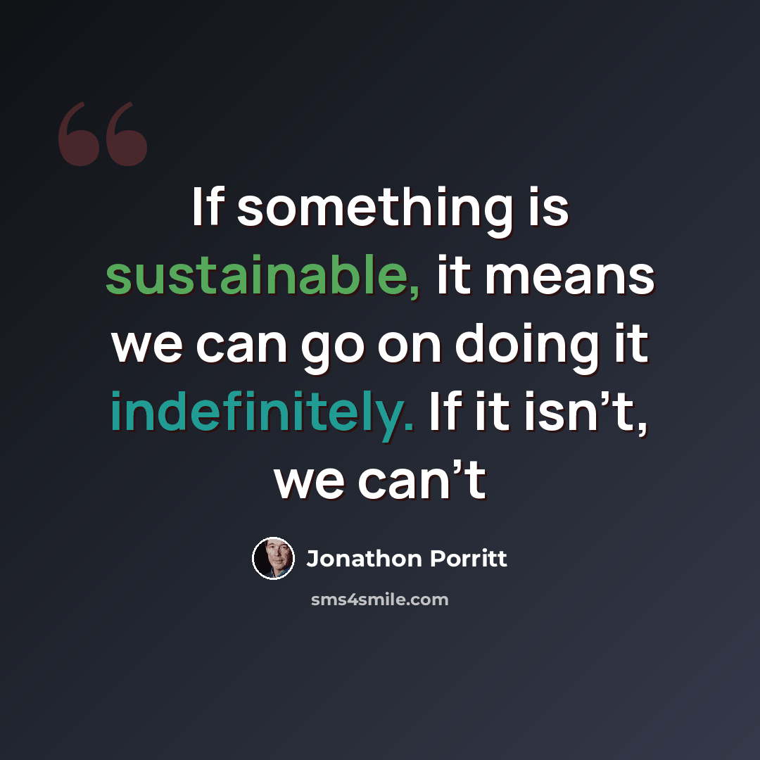 “If something is sustainable, it means we can go on doing it indefinitely. If it isn't, we can't” quote by Jonathon Porritt