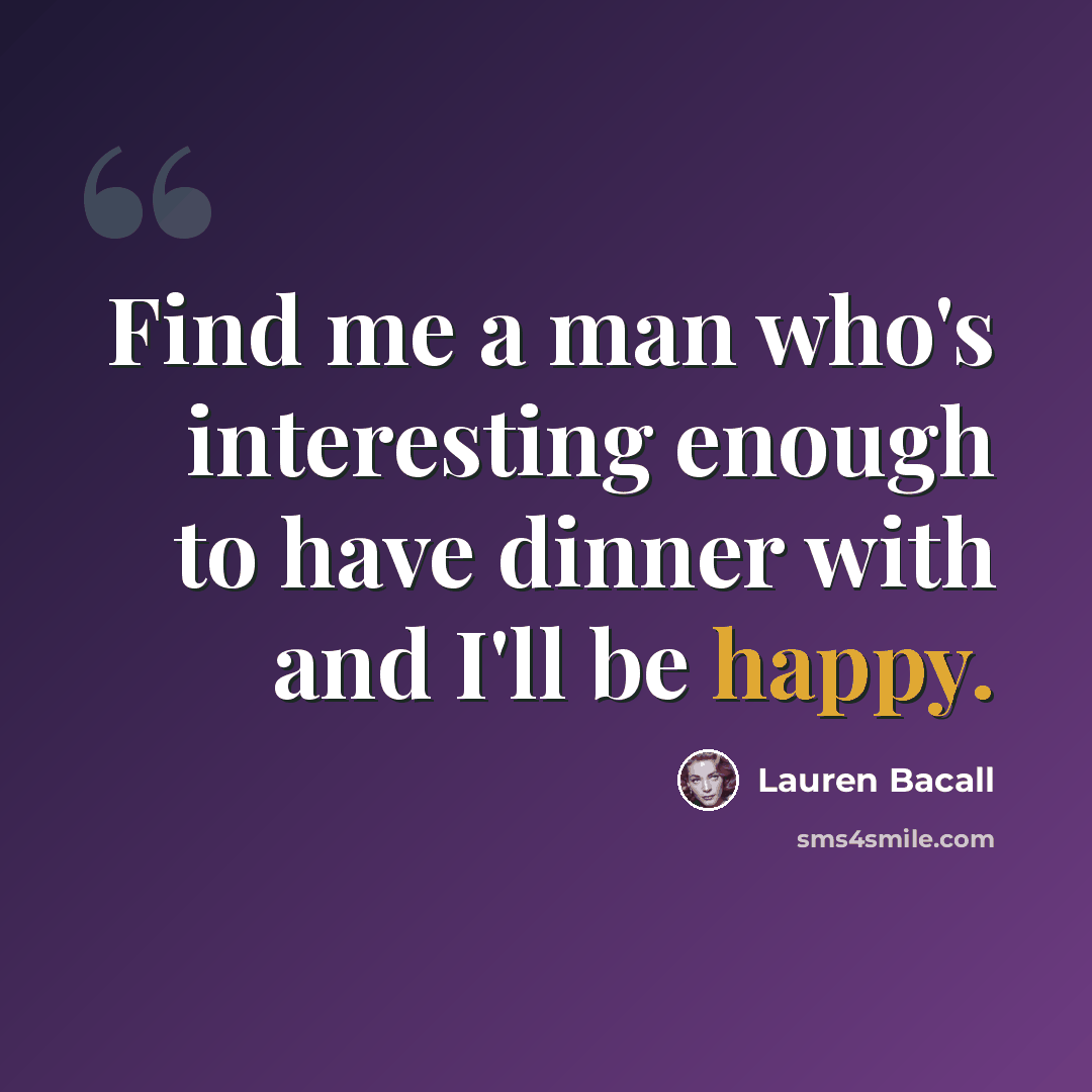 “Find me a man who's interesting enough to have dinner with and I'll be happy.” quote by Lauren Bacall