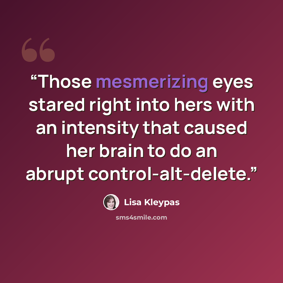 “Those mesmerizing eyes stared right into hers with an intensity that caused her brain to do an abrupt control-alt-delete.” quote by Lisa Kleypas