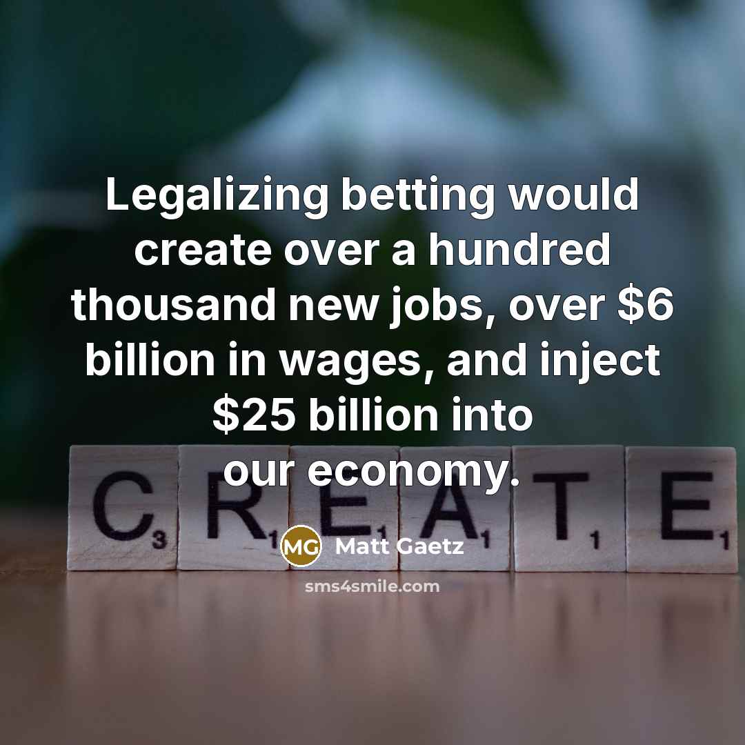 “Legalizing betting would create over a hundred thousand new jobs, over $6 billion in wages, and inject $25 billion into our economy.” quote by Matt Gaetz
