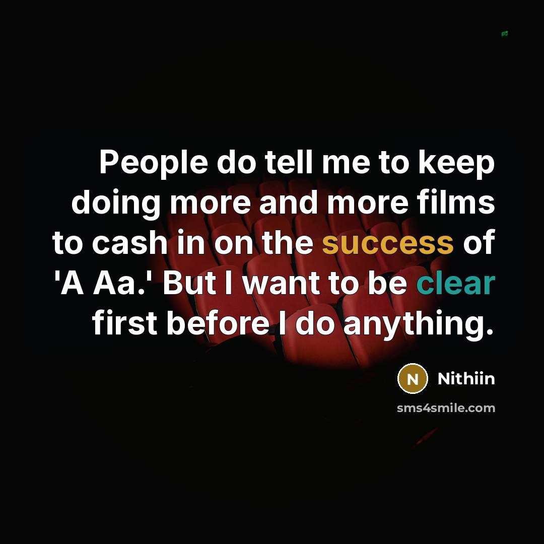 “People do tell me to keep doing more and more films to cash in on the success of 'A Aa.' But I want to be clear first before I do anything.” quote by Nithiin