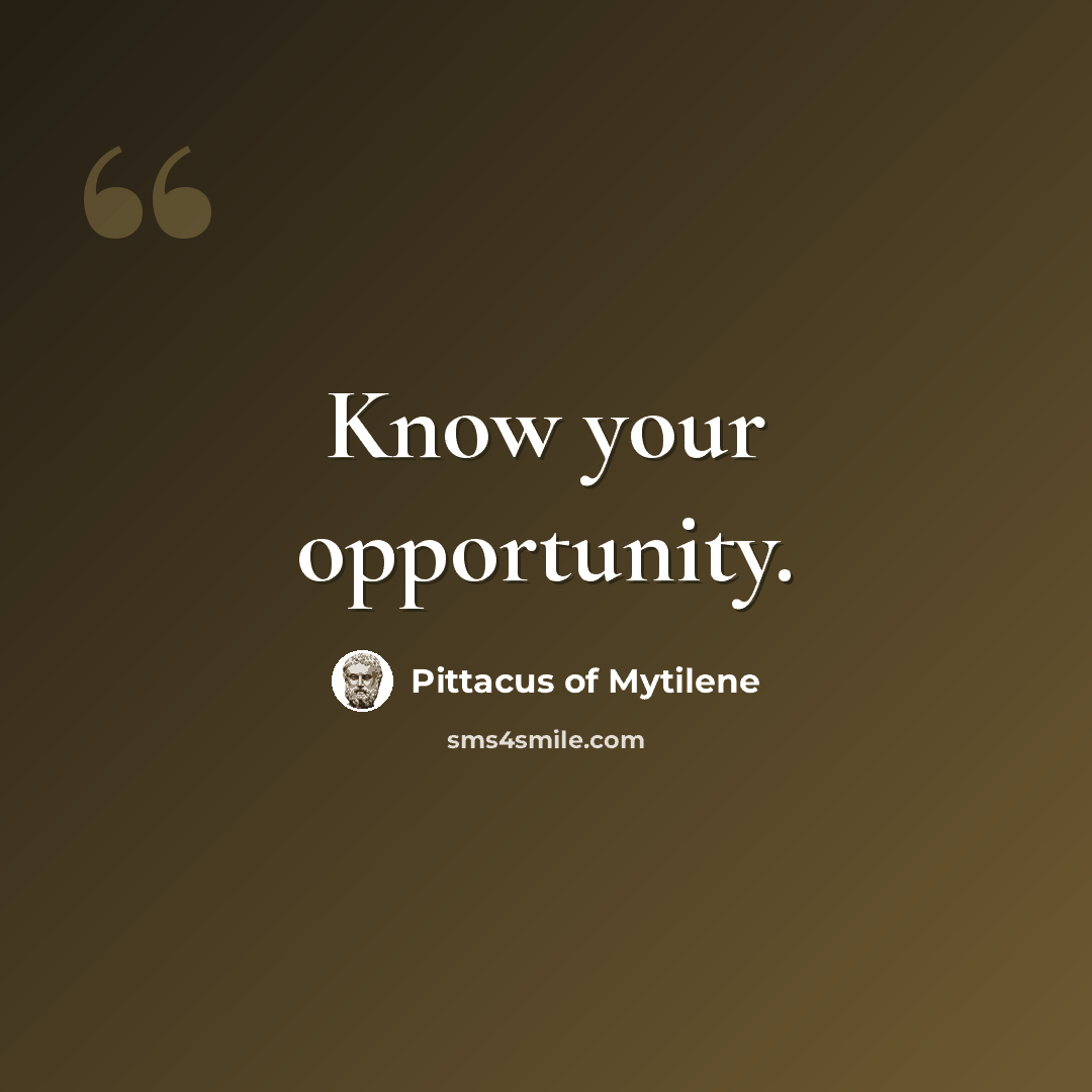 “Know your opportunity.” quote by Pittacus of Mytilene