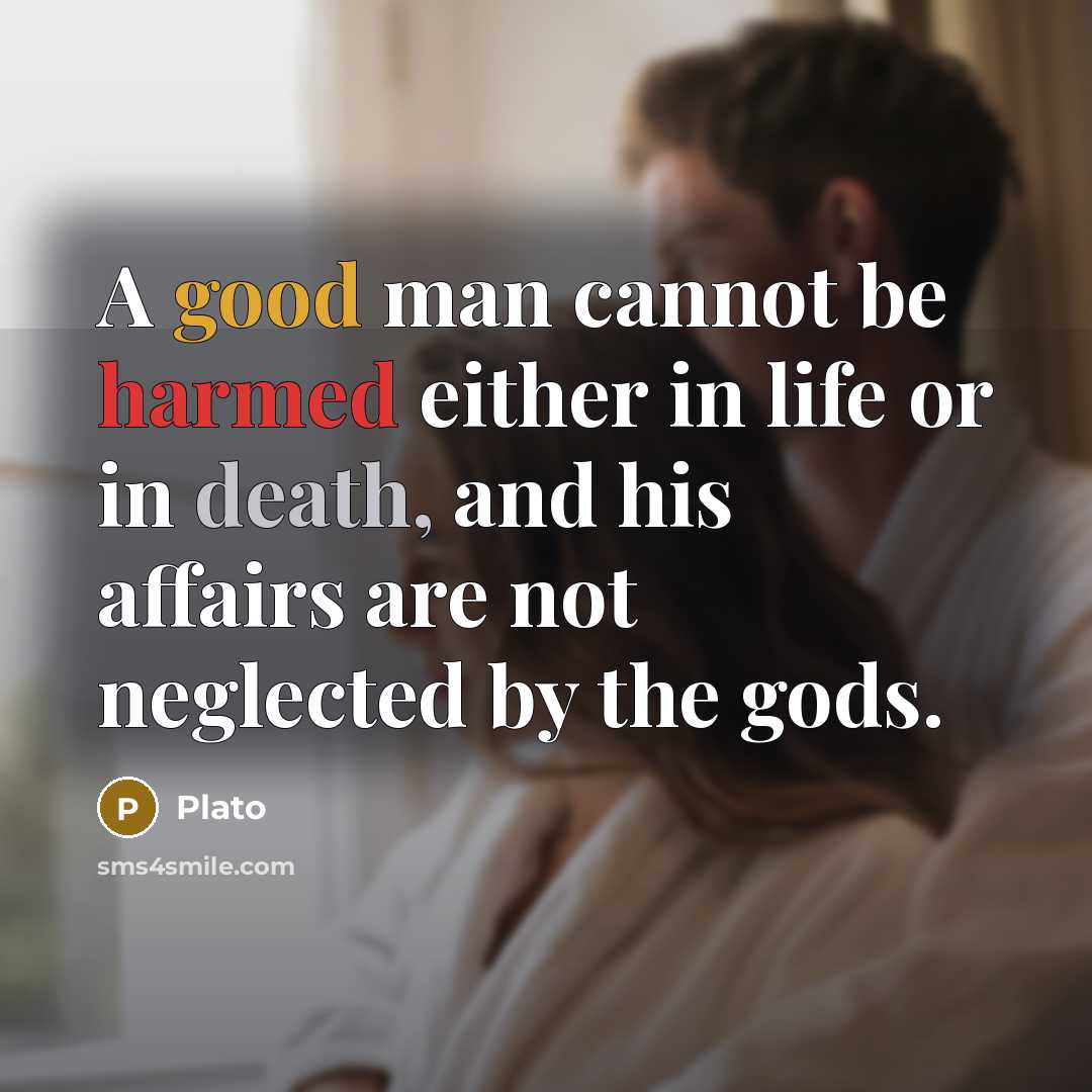“A good man cannot be harmed either in life or in death, and his affairs are not neglected by the gods.” quote by Plato