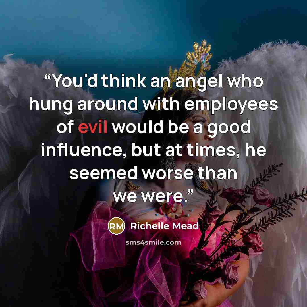 “You'd think an angel who hung around with employees of evil would be a good influence, but at times, he seemed worse than we were.” quote by Richelle Mead