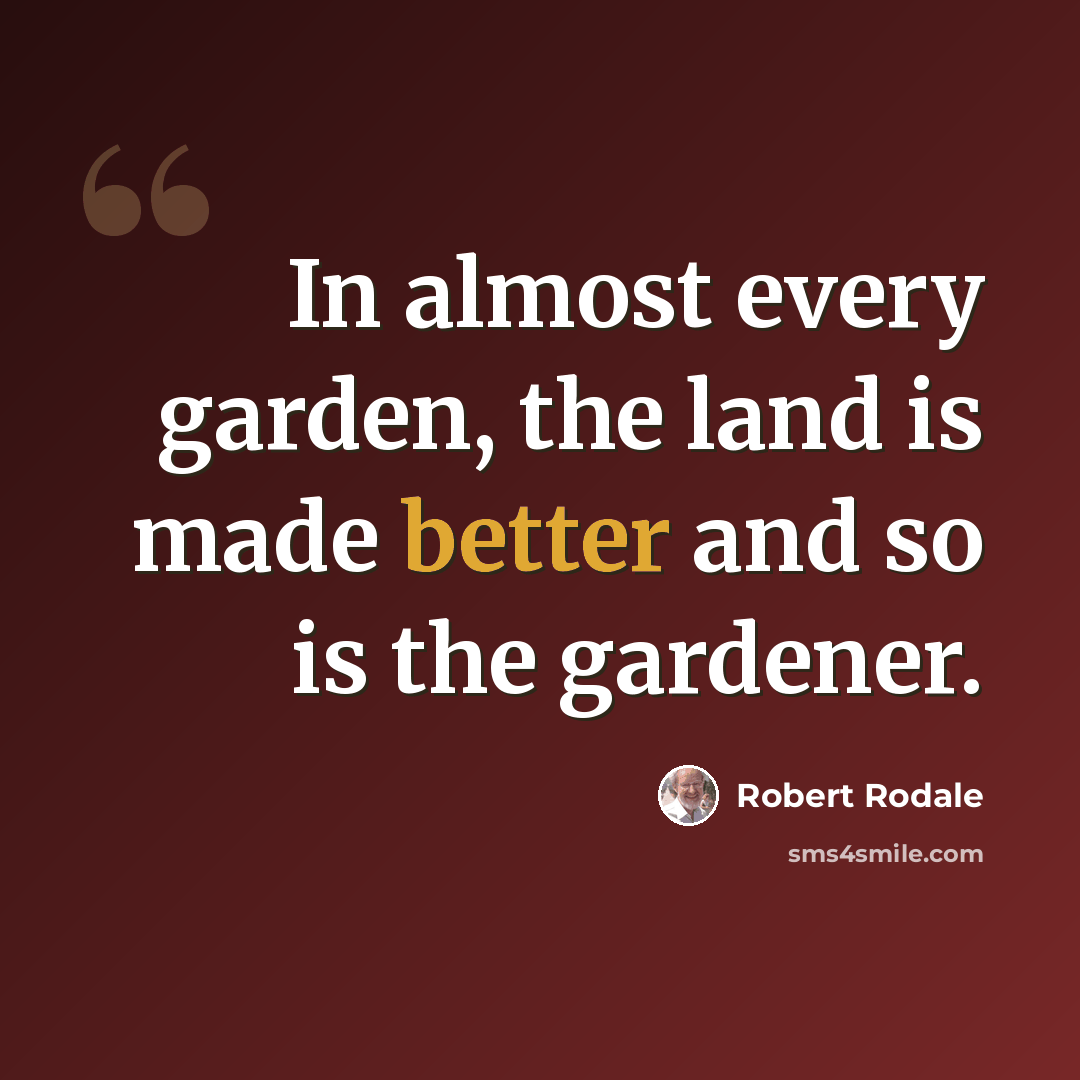 “In almost every garden, the land is made better and so is the gardener.” quote by Robert Rodale