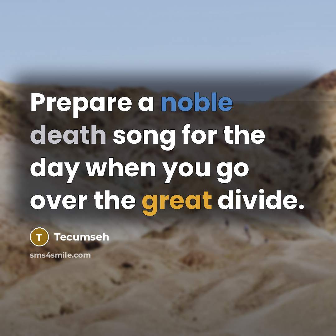 “Prepare a noble death song for the day when you go over the great divide.” quote by Tecumseh