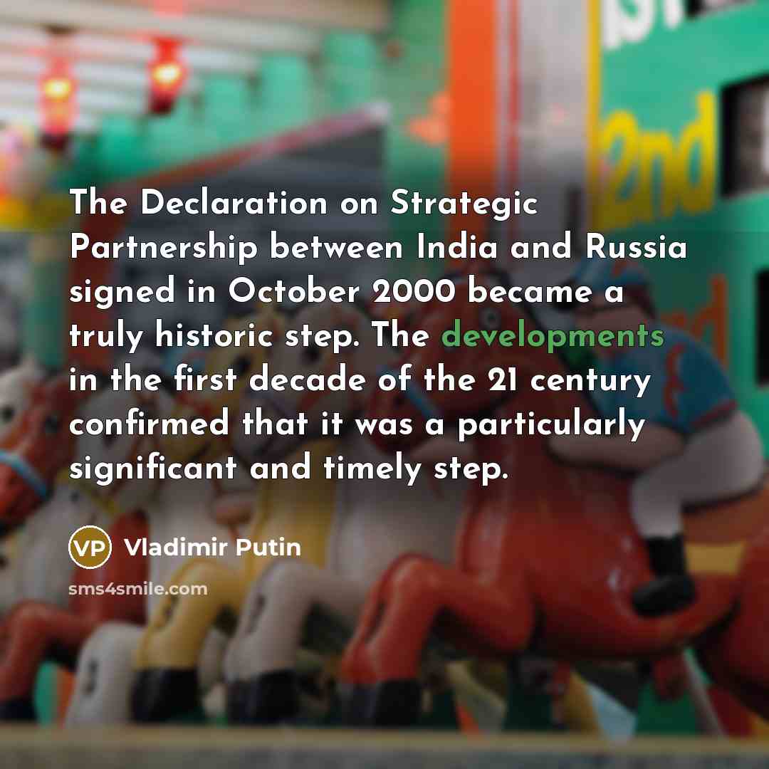 “The Declaration on Strategic Partnership between India and Russia signed in October 2000 became a truly historic step. The developments in the first decade of the 21 century confirmed that it was a particularly significant and timely step.” quote by Vladimir Putin