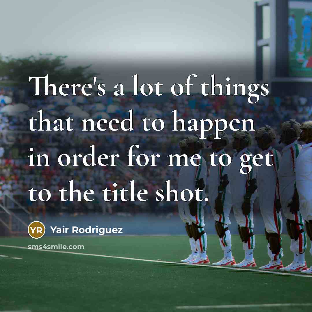 “There's a lot of things that need to happen in order for me to get to the title shot.” quote by Yair Rodriguez