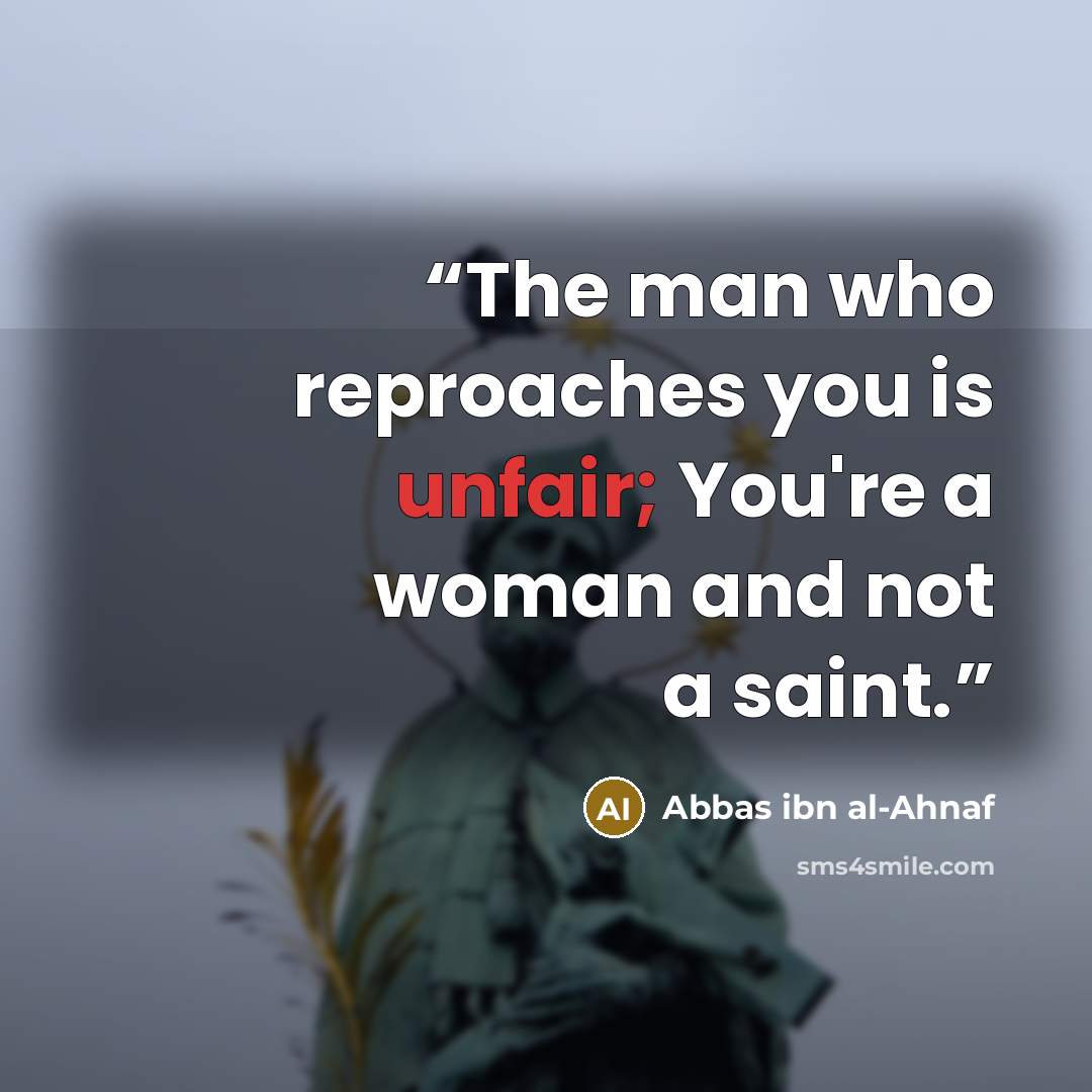 “The man who reproaches you is unfair; You're a woman and not a saint.” quote by Abbas ibn al-Ahnaf