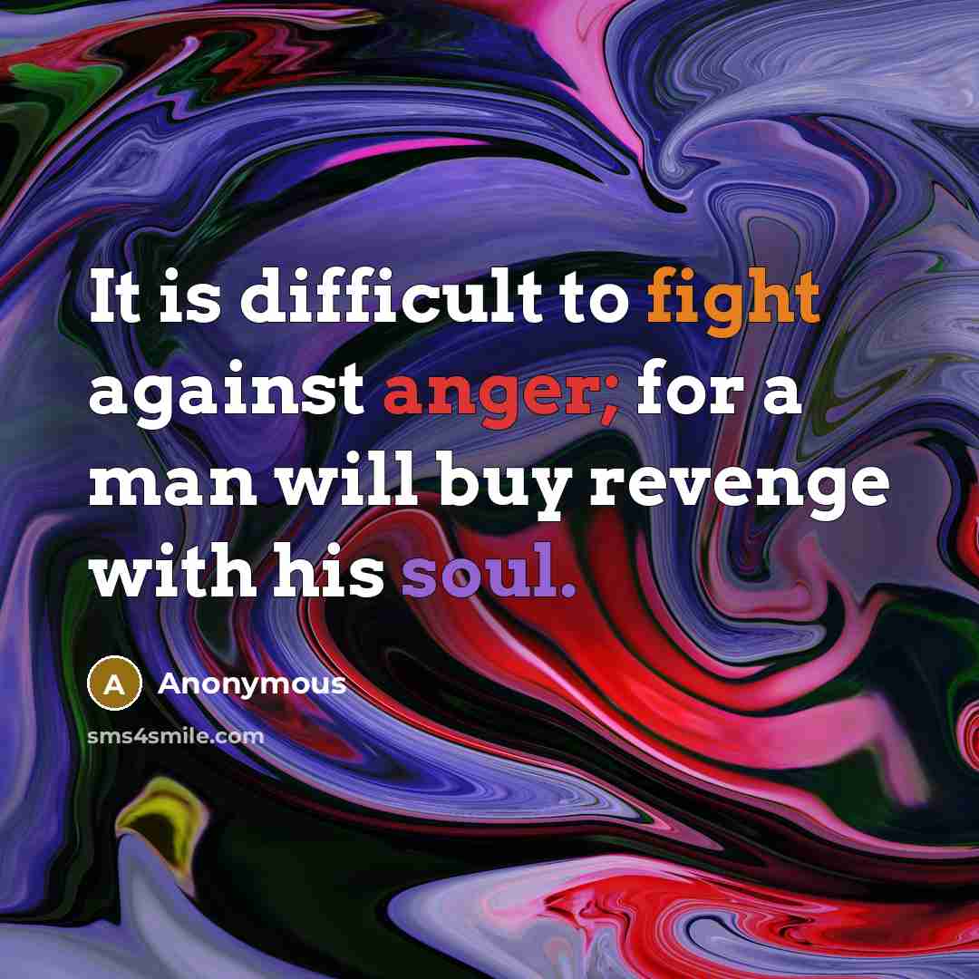 “It is difficult to fight against anger; for a man will buy revenge with his soul.” quote by Anonymous