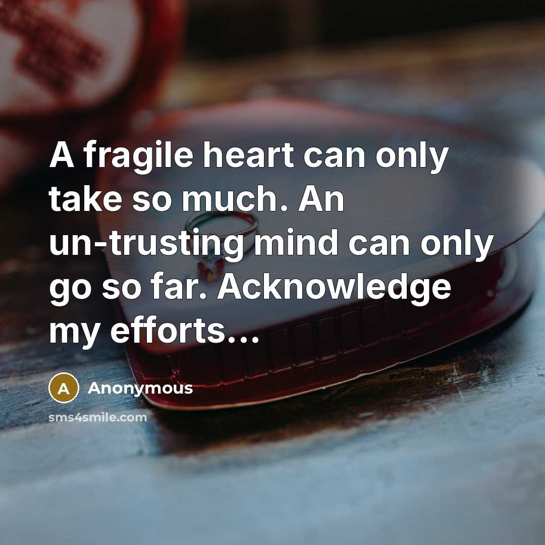 “A fragile heart can only take so much. An un-trusting mind can only go so far. Acknowledge my efforts...” quote by Anonymous