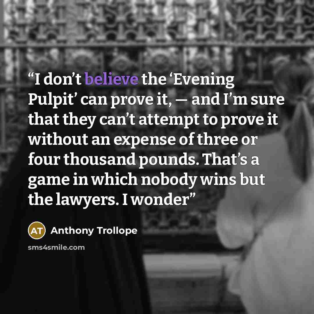 “I don’t believe the ‘Evening Pulpit’ can prove it, — and I’m sure that they can’t attempt to prove it without an expense of three or four thousand pounds. That’s a game in which nobody wins but the lawyers. I wonder” quote by Anthony Trollope