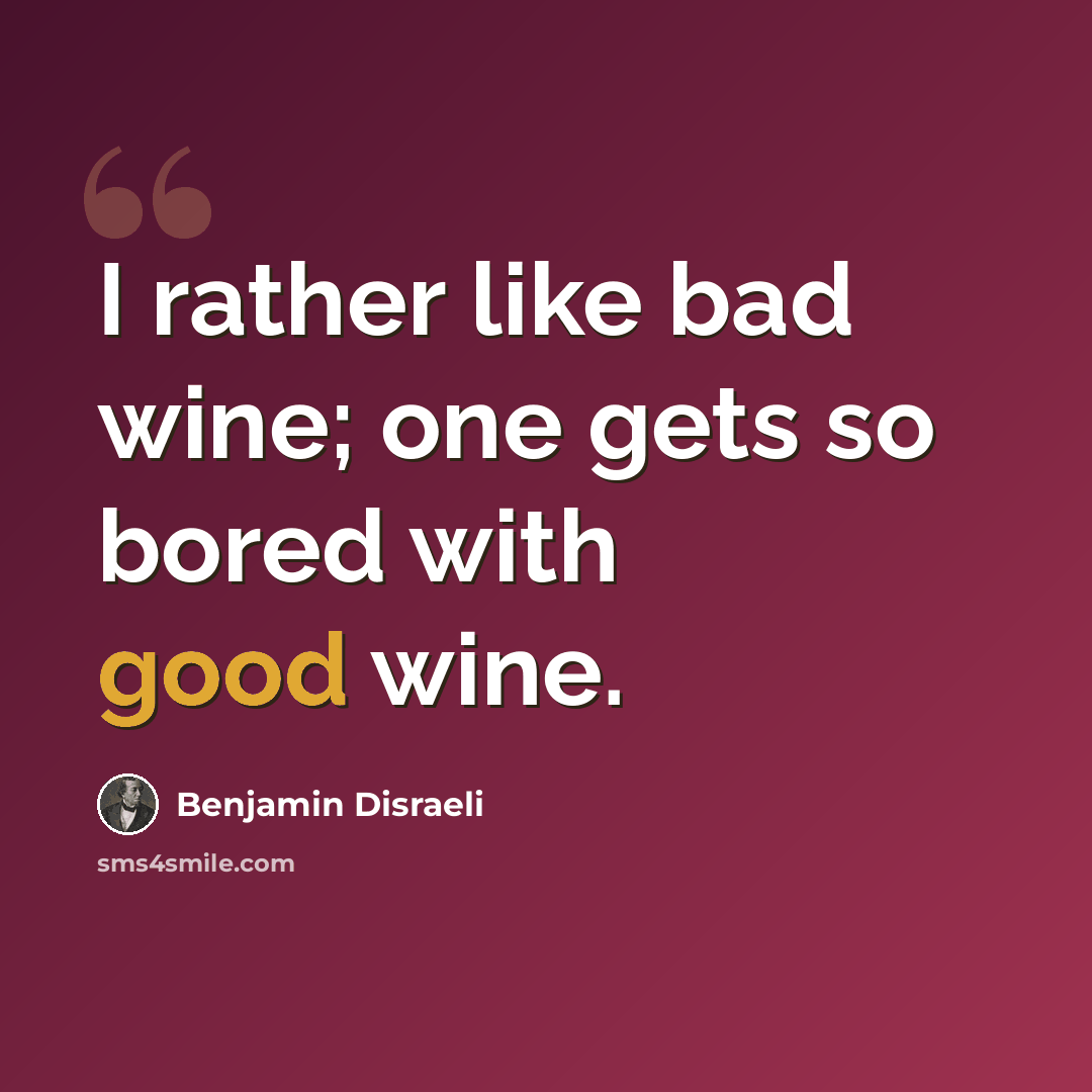 “I rather like bad wine; one gets so bored with good wine.” quote by Benjamin Disraeli