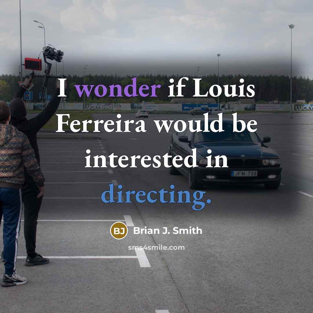 “I wonder if Louis Ferreira would be interested in directing.” quote by Brian J. Smith