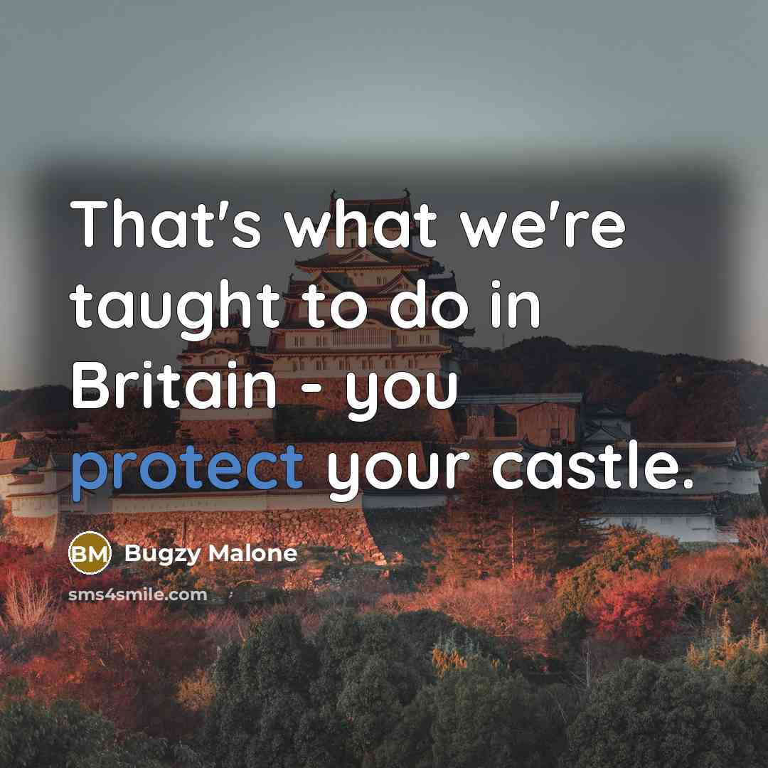 “That's what we're taught to do in Britain - you protect your castle.” quote by Bugzy Malone