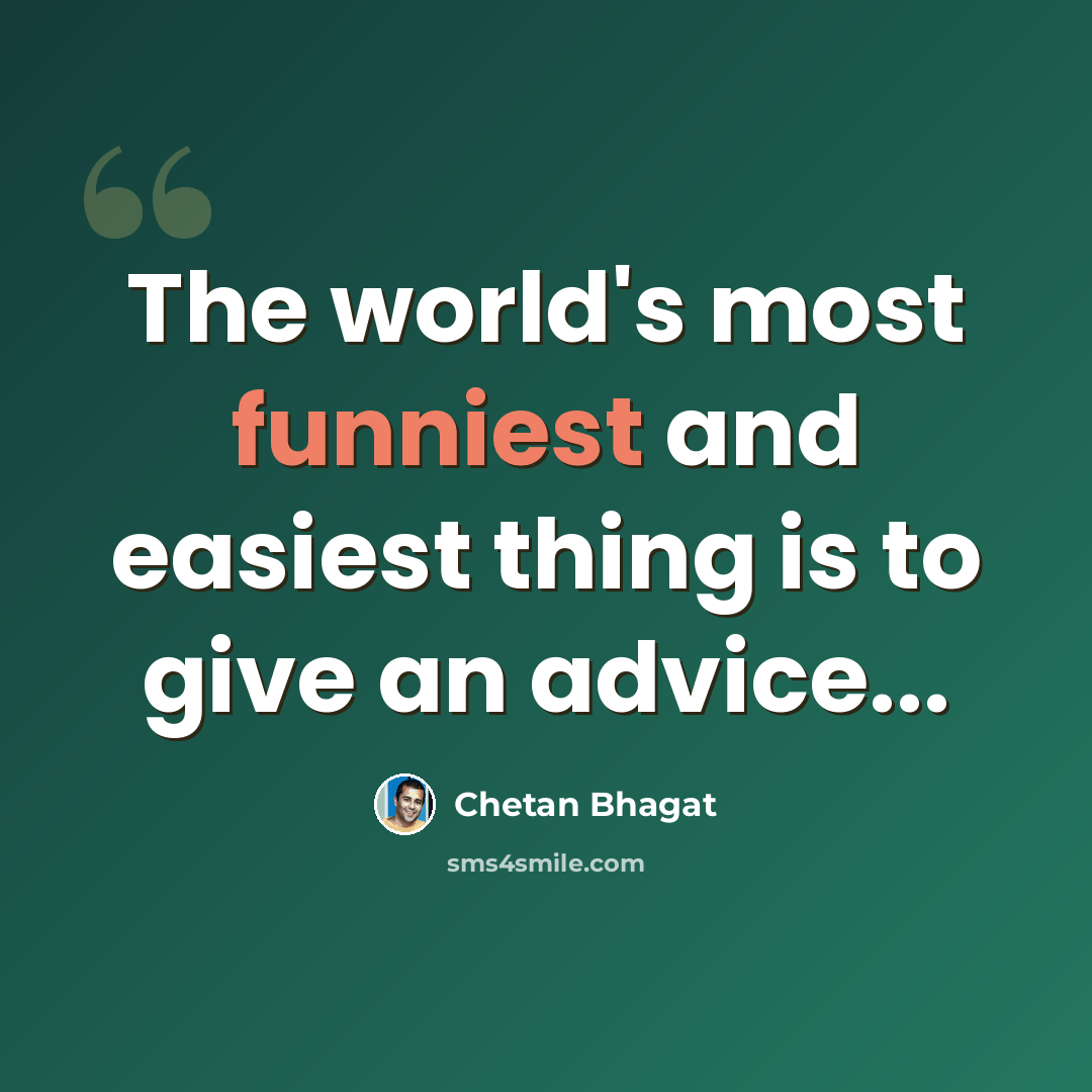 “The world's most funniest and easiest thing is to give an advice...” quote by Chetan Bhagat