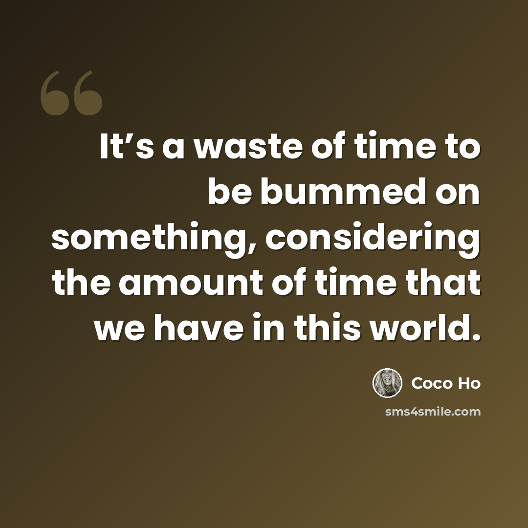 “It’s a waste of time to be bummed on something, considering the amount of time that we have in this world.” quote by Coco Ho