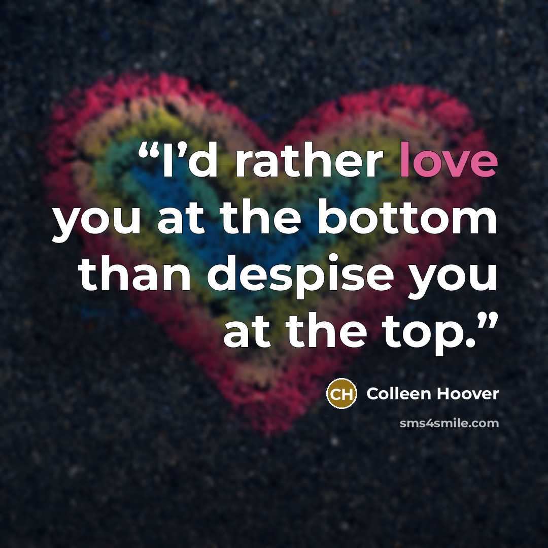 “I’d rather love you at the bottom than despise you at the top.” quote by Colleen Hoover