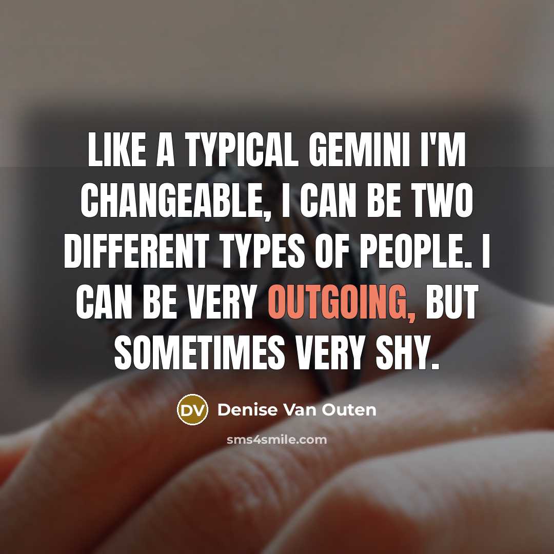 “Like a typical Gemini I'm changeable, I can be two different types of people. I can be very outgoing, but sometimes very shy.” quote by Denise Van Outen