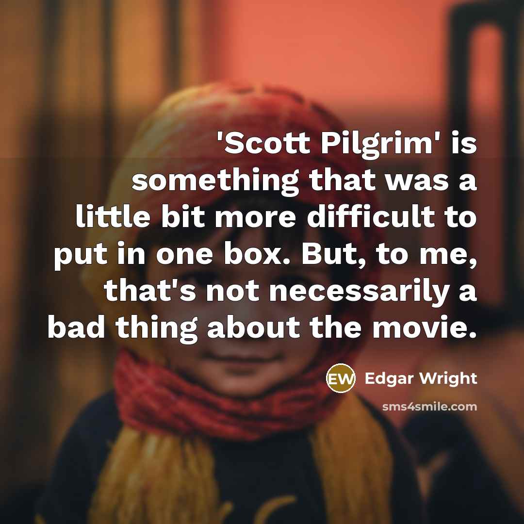 “'Scott Pilgrim' is something that was a little bit more difficult to put in one box. But, to me, that's not necessarily a bad thing about the movie.” quote by Edgar Wright