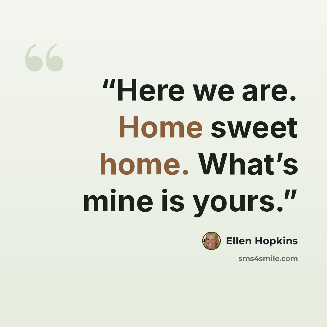 “Here we are. Home sweet home. What’s mine is yours.” quote by Ellen Hopkins